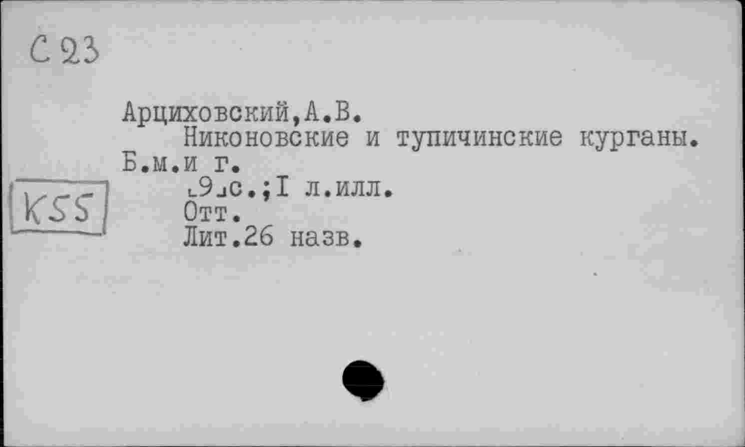 ﻿Арциховский,А.В.
Никоновские и тупичинские курганы. Б.м.и г.
u9jC.;I л.илл.
Отт.
Лит.26 назв.